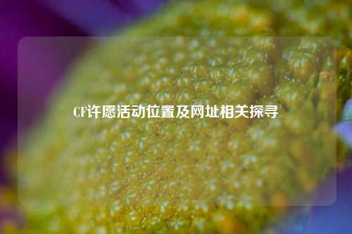 CF许愿活动位置及网址相关探寻