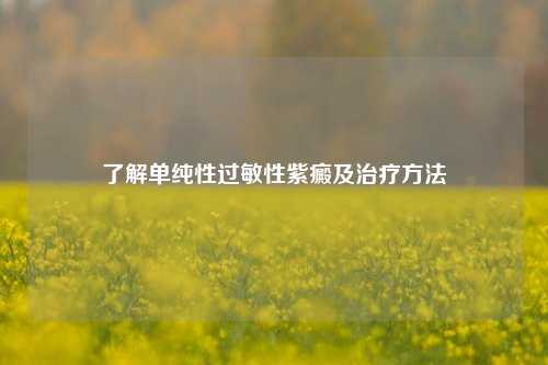 了解单纯性过敏性紫癜及治疗     