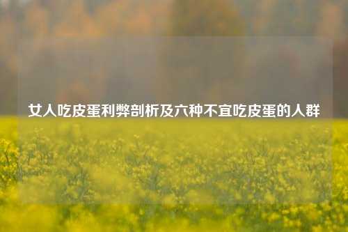 女人吃皮蛋利弊剖析及六种不宜吃皮蛋的人群