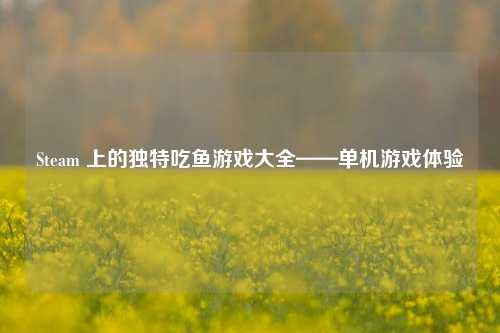Steam 上的独特吃鱼游戏大全——单机游戏体验