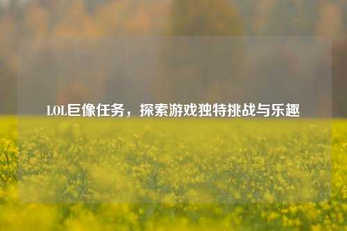 LOL巨像任务,探索游戏独特挑战与乐趣