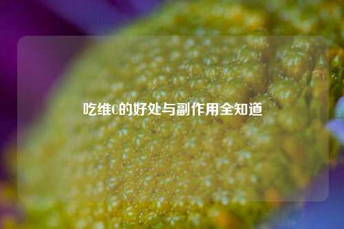 吃维C的好处与副作用全知道