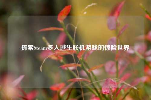 探索Steam多人逃生联机游戏的惊险世界