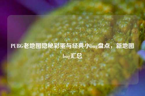 PUBG老地图隐秘彩蛋与经典小bug盘点，新地图bug汇总