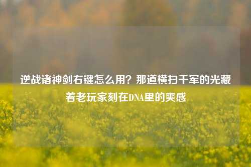 逆战诸神剑右键怎么用？那道横扫千军的光藏着老玩家刻在DNA里的爽感