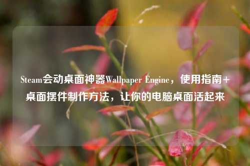 Steam会动桌面神器Wallpaper Engine,使用指南+桌面摆件 ,让你的电脑桌面活起来