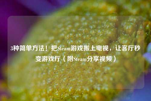 3种简单 !把Steam游戏搬上电视,让客厅秒变游戏厅(附Steam分享视频)