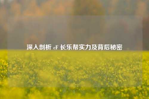 深入剖析 cF 长乐帮实力及背后秘密