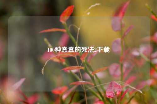 100种蠢蠢的死法2下载