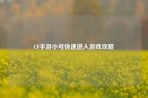 CF手游小号快速进入游戏攻略