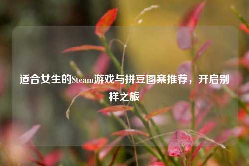 适合女生的Steam游戏与拼豆图案推荐,开启别样之旅