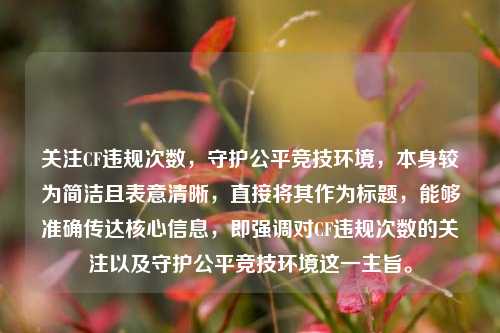 关注CF违规次数,守护公平竞技环境,本身较为简洁且表意清晰,直接将其作为标题,能够准确传达核心信息,即强调对CF违规次数的关注以及守护公平竞技环境这一主旨。