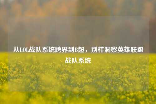 从LOL战队系统跨界到B超,别样洞察英雄联盟战队系统