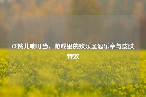 CF铃儿响叮当，游戏里的欢乐圣诞乐章与皮肤特效