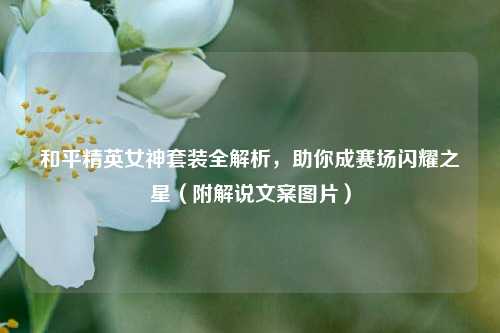 和平精英女神套装全解析，助你成赛场闪耀之星（附解说文案图片）